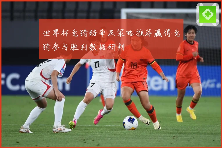 世界杯竞猜赔率及策略推荐赢得竞猜参与胜利数据研判