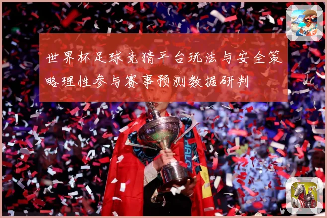 世界杯足球竞猜平台玩法与安全策略理性参与赛事预测数据研判