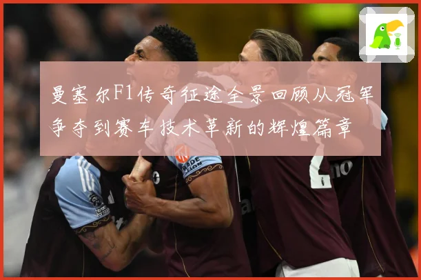 曼塞尔F1传奇征途全景回顾从冠军争夺到赛车技术革新的辉煌篇章