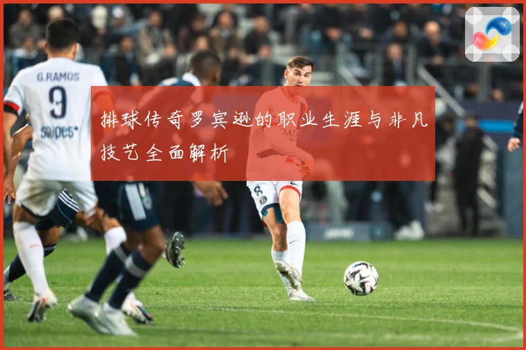 排球传奇罗宾逊的职业生涯与非凡技艺全面解析