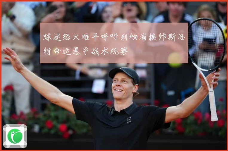 球迷怒火难平呼吁利物浦换帅斯洛特命运悬乎战术观察