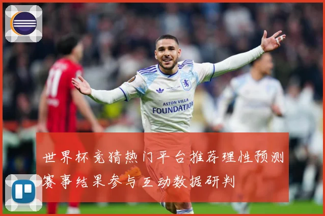 世界杯竞猜热门平台推荐理性预测赛事结果参与互动数据研判