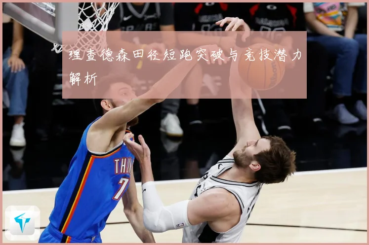 理查德森田径短跑突破与竞技潜力解析