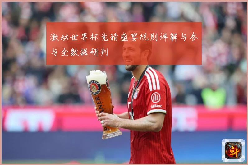 激动世界杯竞猜盛宴规则详解与参与全数据研判