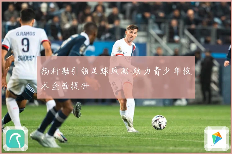 扬科勒引领足球风潮 助力青少年技术全面提升