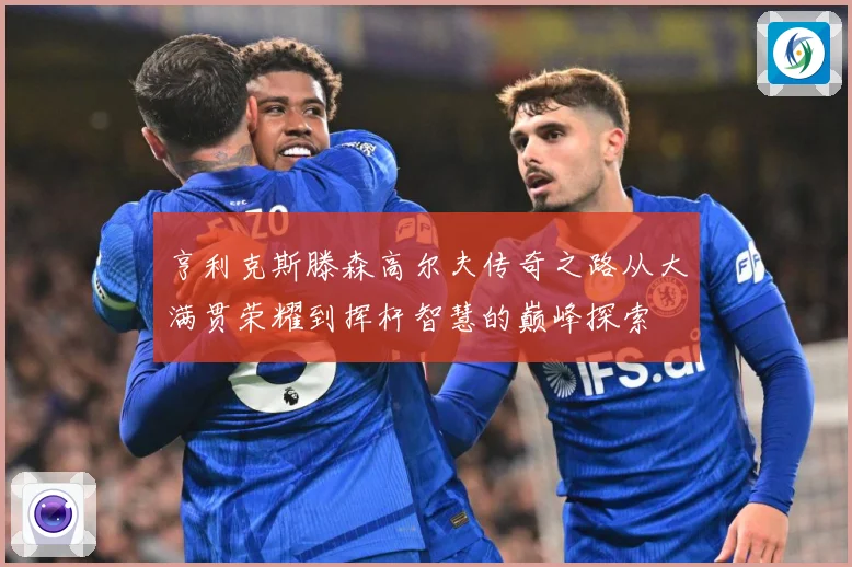 亨利克斯滕森高尔夫传奇之路从大满贯荣耀到挥杆智慧的巅峰探索