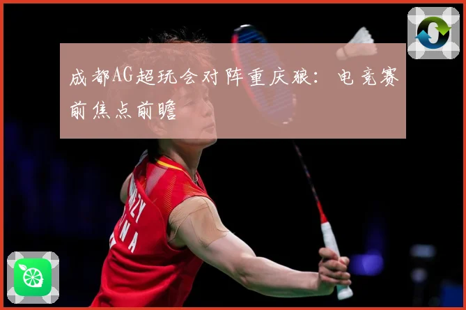 成都AG超玩会对阵重庆狼：电竞赛前焦点前瞻