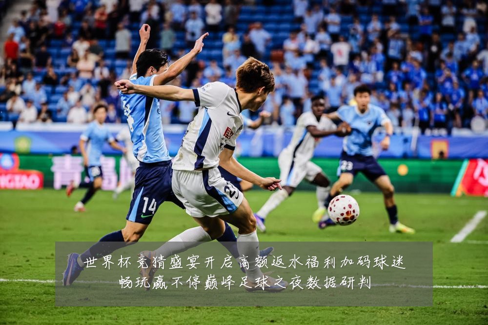 世界杯竞猜盛宴开启高额返水福利加码球迷畅玩赢不停巅峰足球之夜数据研判