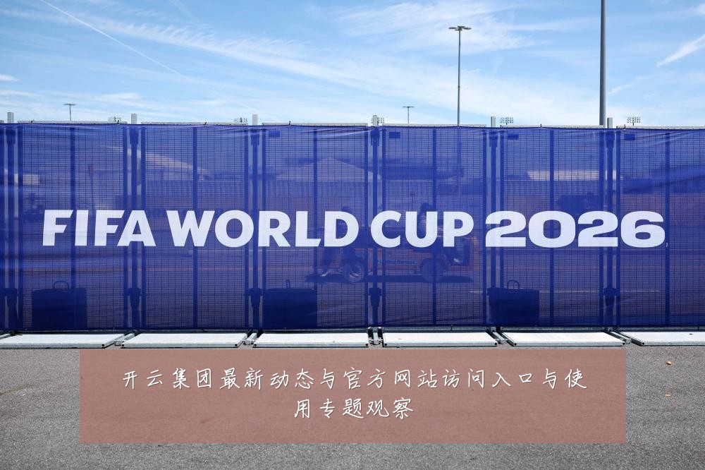 开云集团最新动态与官方网站访问入口与使用专题观察
