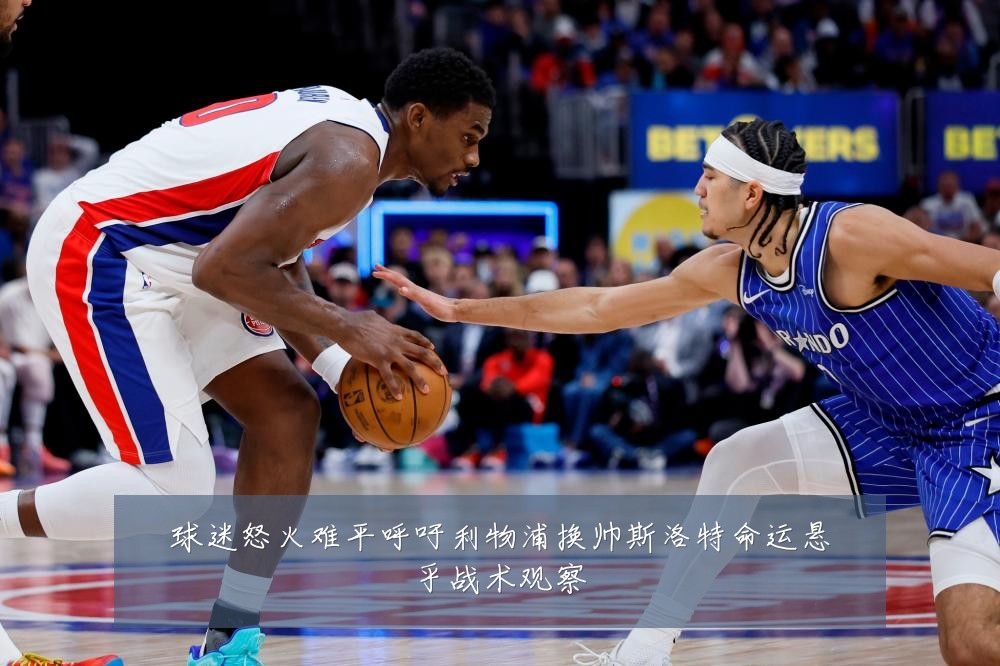 球迷怒火难平呼吁利物浦换帅斯洛特命运悬乎战术观察