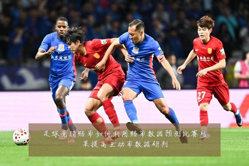 足球竞猜赔率如何利用赔率数据预测比赛结果提高互动率数据研判