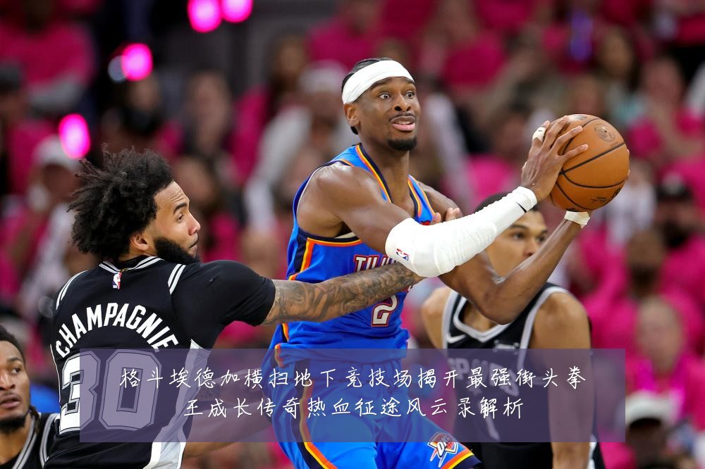 格斗埃德加横扫地下竞技场揭开最强街头拳王成长传奇热血征途风云录解析