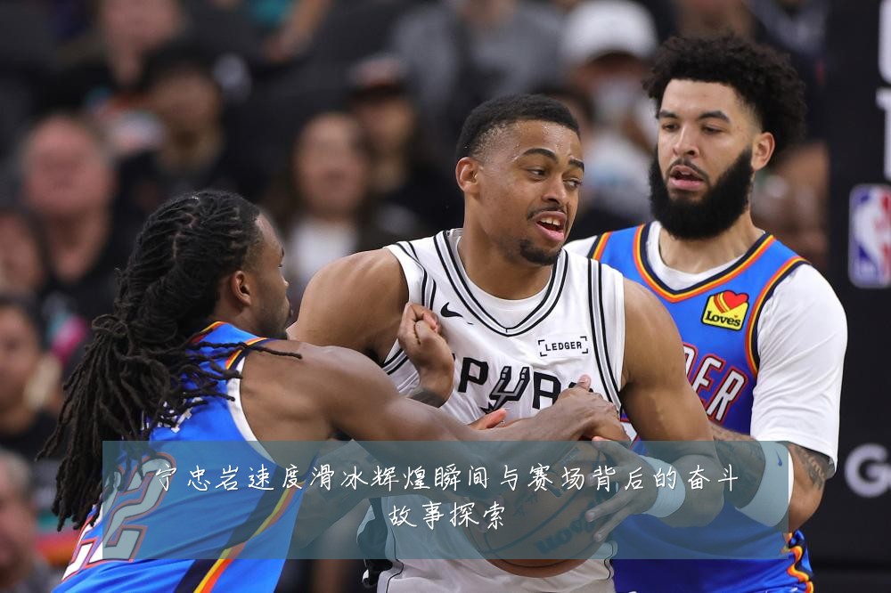 宁忠岩速度滑冰辉煌瞬间与赛场背后的奋斗故事探索