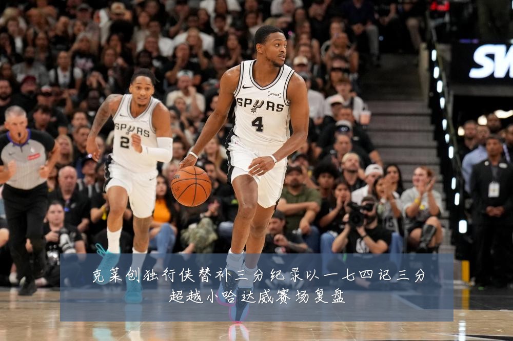 克莱创独行侠替补三分纪录以一七四记三分超越小哈达威赛场复盘